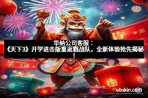 华纳公司客服：《天下3》开学进击版重返戮战队，全新体验抢先揭秘！